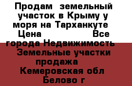 Продам  земельный участок в Крыму у моря на Тарханкуте › Цена ­ 8 000 000 - Все города Недвижимость » Земельные участки продажа   . Кемеровская обл.,Белово г.